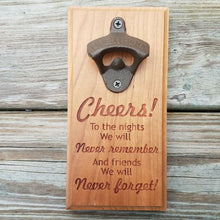 Load image into Gallery viewer, Hardwood bottle opener measuring 4&quot; x 8&quot;, laser engraved with the text Cheers! To the nights We will Never remember And friends We will Never forget! The bottle opener includes a rare earth magnet to hold bottle caps.
