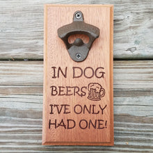 Load image into Gallery viewer, Hardwood bottle opener measuring 4" x 8", laser engraved with the text In dog beers I've only had one! The bottle opener includes a rare earth magnet to hold bottle caps.